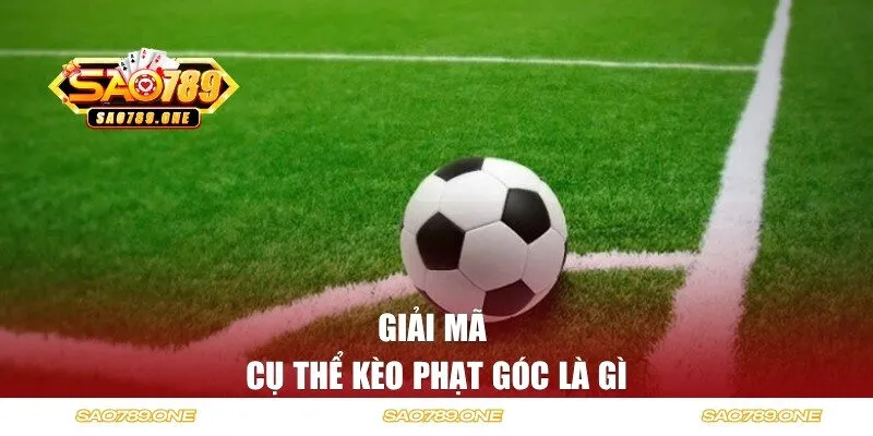 Giải mã cụ thể kèo phạt góc là gì