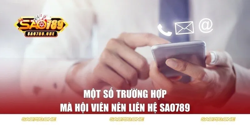 Một số trường hợp mà hội viên nên liên hệ SAO789 